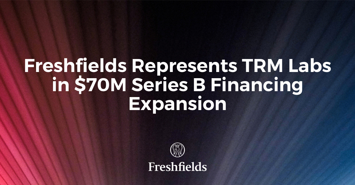 Freshfields Represents TRM Labs In $70M Series B Financing Expansion ...